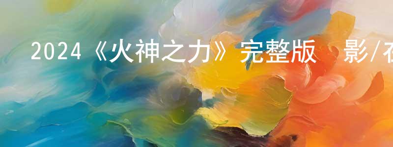 影視迷曾憲成的個人博客,2024《火神之力》完整版電影/在線觀看/百度云-美劇天堂
